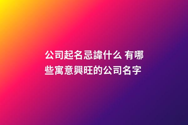 公司起名忌諱什么 有哪些寓意興旺的公司名字-第1張-公司起名-玄機派